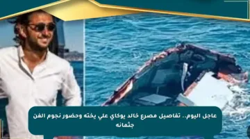 عاجل اليوم.. تفاصيل مصرع خالد يوكاي على يخته وحضور نجوم الفن جثمانه